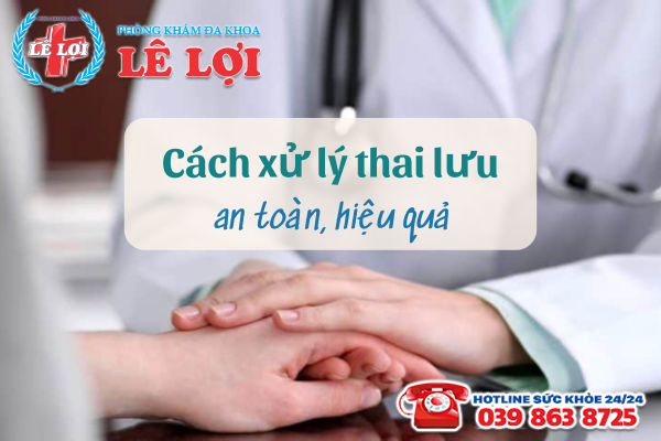 Cách xử lý thai lưu an toàn, hiệu quả